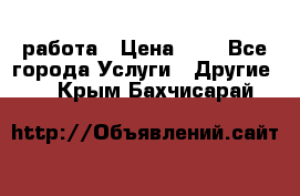 работа › Цена ­ 1 - Все города Услуги » Другие   . Крым,Бахчисарай